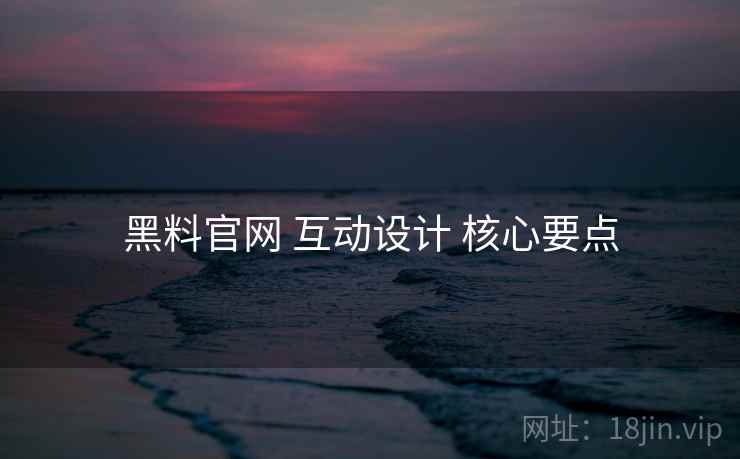 黑料官网 互动设计 核心要点