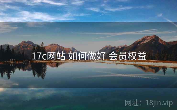 17c网站 如何做好 会员权益 17c网站 如何做好 会员权益