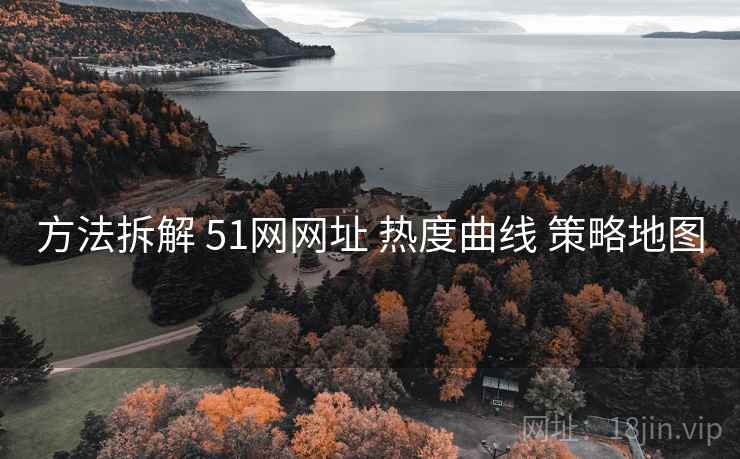 方法拆解 51网网址 热度曲线 策略地图 方法拆解 51网网址 热度曲线 策略地图