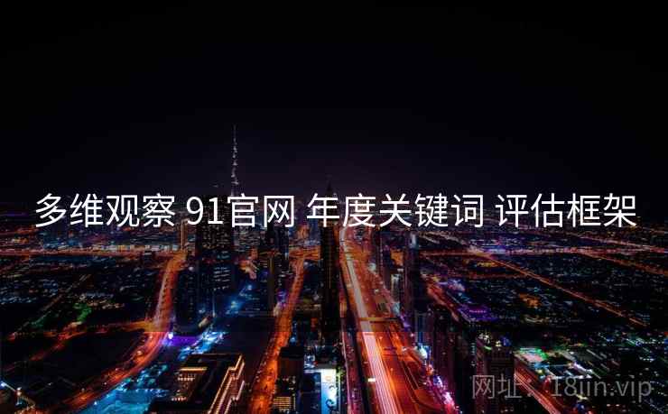 多维观察 91官网 年度关键词 评估框架
