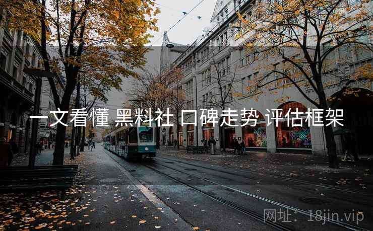一文看懂 黑料社 口碑走势 评估框架