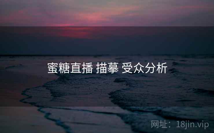 蜜糖直播 描摹 受众分析