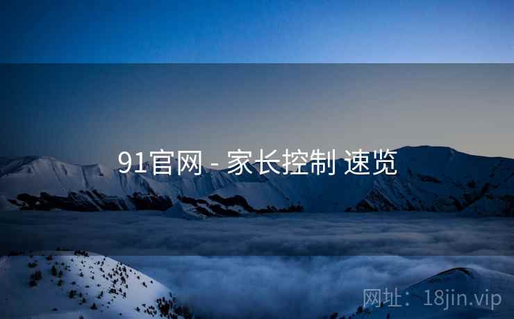 91官网 - 家长控制 速览 91官网 - 家长控制 速览